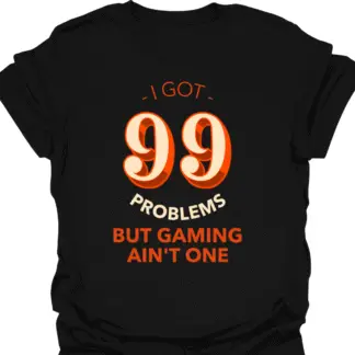 I Got 99 Problems But Gaming Ain't One T-shirt