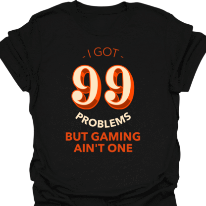I Got 99 Problems But Gaming Ain't One T-shirt