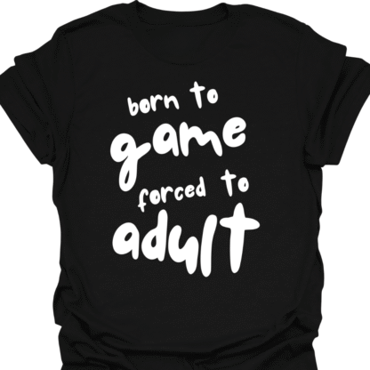 Born To Game, Forced To Adult T-Shirt