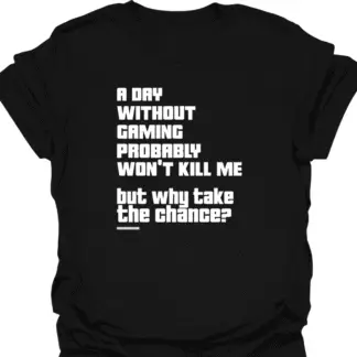 A Day Without Gaming Won't Kill Me But Why Take The Chance T-shirt