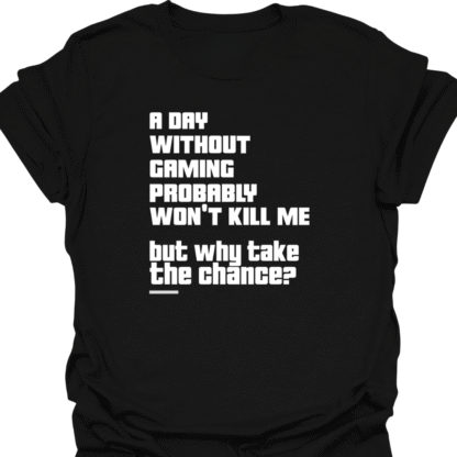 A Day Without Gaming Won't Kill Me But Why Take The Chance T-shirt