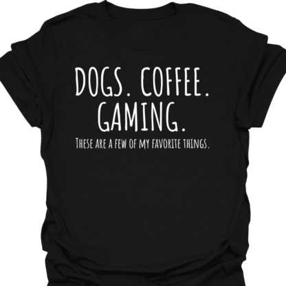 Dogs. Coffee. Gaming. A Few Of My Favorite Things T-shirt