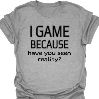 I Game Because Have You Seen Reality? T-Shirt - Image 2