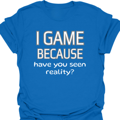 I Game Because Have You Seen Reality? T-Shirt - Image 4