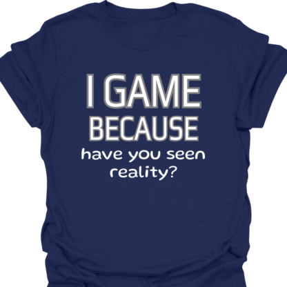I Game Because Have You Seen Reality? T-Shirt - Image 5