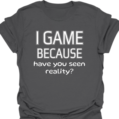 I Game Because Have You Seen Reality? T-Shirt - Image 6