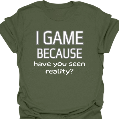 I Game Because Have You Seen Reality? T-Shirt - Image 7