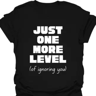 Just One More Level (of ignoring you) T-shirt