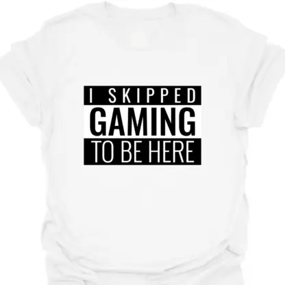 I Skipped Gaming To Be Here T-shirt - Image 3