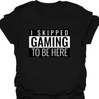 I Skipped Gaming To Be Here T-shirt