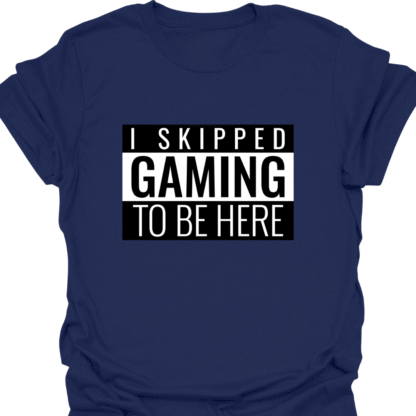 I Skipped Gaming To Be Here T-shirt - Image 5