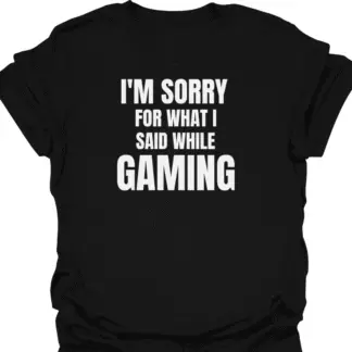 I'm Sorry For What I Said While Gaming T-shirt
