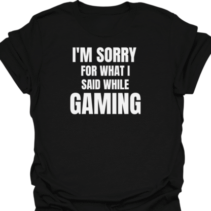I'm Sorry For What I Said While Gaming T-shirt