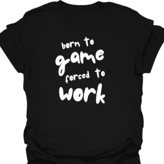 Born To Game, Forced To Work T-Shirt